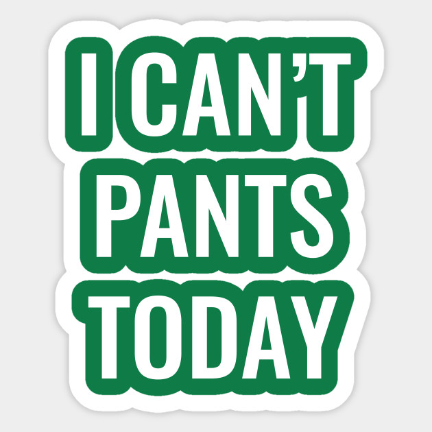 I Can't Pants Today